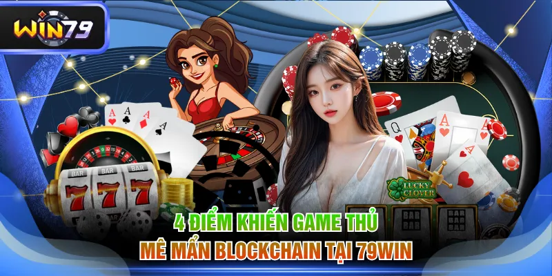 4 điểm khiến game thủ mê mẩn Blockchain tại 79WIN