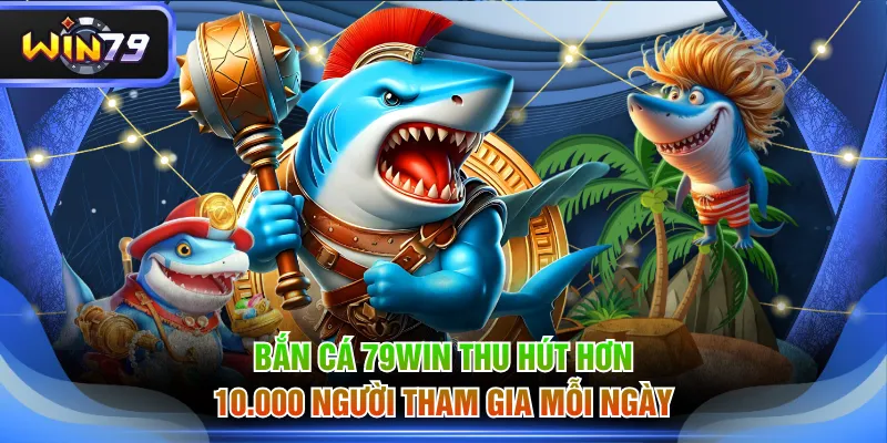 Bắn cá 79WIN thu hút hơn 10.000 người tham gia mỗi ngày
