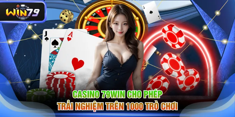 Casino 79WIN cho phép trải nghiệm trên 1000 trò chơi