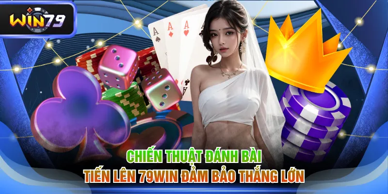 Chiến thuật đánh bài Tiến Lên 79WIN đảm bảo thắng lớn