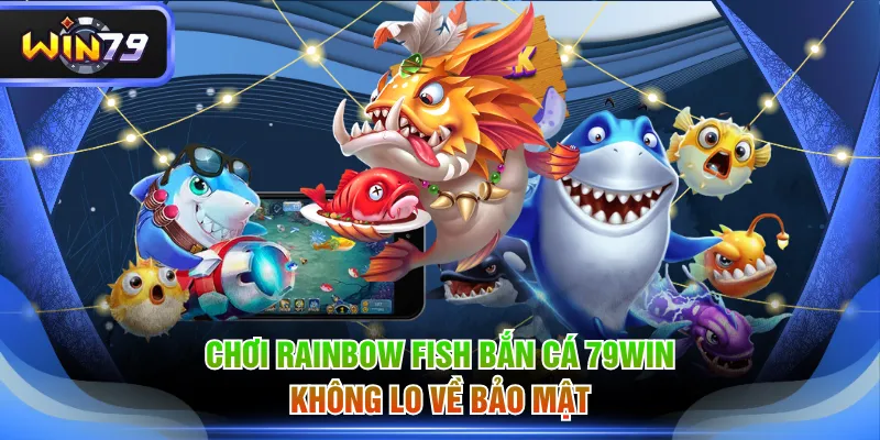Chơi Rainbow Fish Bắn Cá 79WIN không lo về bảo mật