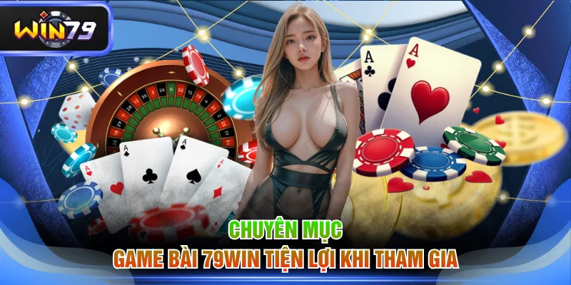 Chuyên mục game bài 79WIN tiện lợi khi tham gia