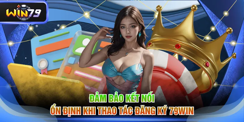 Đảm bảo kết nối ổn định khi thao tác đăng ký 79WIN