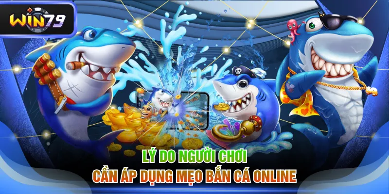 Lý do người chơi cần áp dụng mẹo bắn cá online