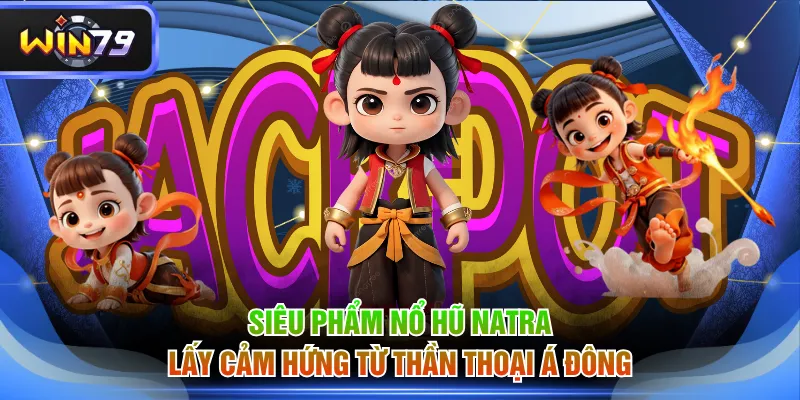 Siêu phẩm nổ hũ Natra lấy cảm hứng từ thần thoại Á Đông