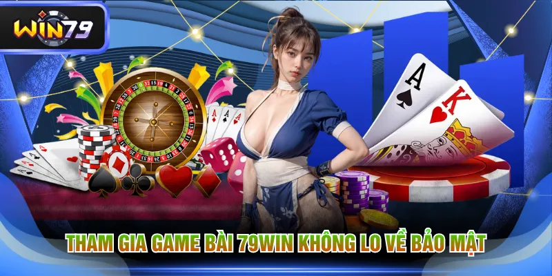Tham gia game bài 79WIN không lo về bảo mật