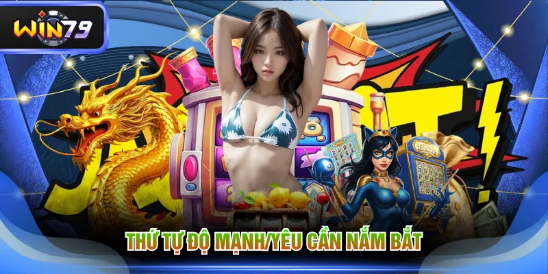 Thứ tự độ mạnh/yêu cần nắm bắt